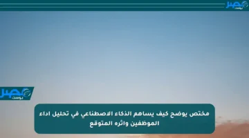 مختص يوضح كيف يساهم الذكاء الاصطناعي في تحليل أداء الموظفين وأثره المتوقع